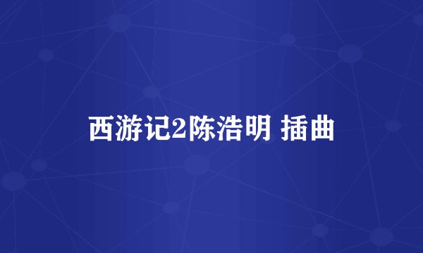 西游记2陈浩明 插曲