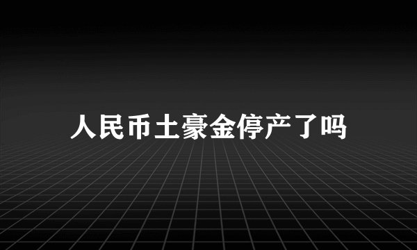 人民币土豪金停产了吗