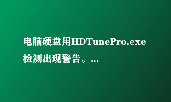 电脑硬盘用HDTunePro.exe检测出现警告。电脑一天蓝屏4-5次是不是硬盘的事。