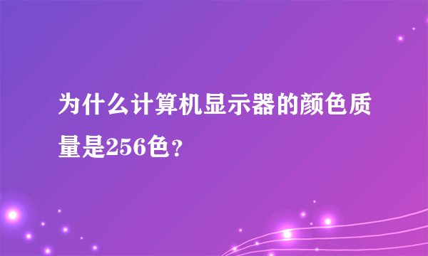 为什么计算机显示器的颜色质量是256色？
