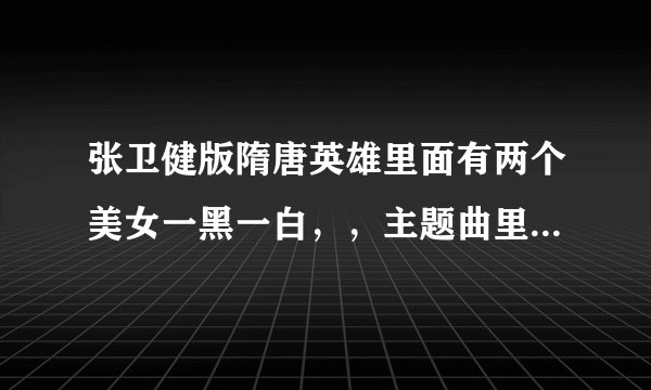 张卫健版隋唐英雄里面有两个美女一黑一白，，主题曲里还有她们和新月娥在一起的。请问她们叫什么名字？