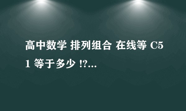 高中数学 排列组合 在线等 C51 等于多少 !?要过程! 还有C33 !