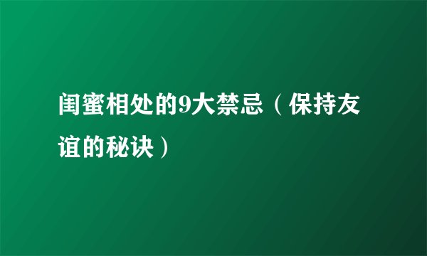 闺蜜相处的9大禁忌（保持友谊的秘诀）