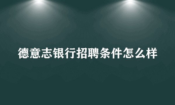 德意志银行招聘条件怎么样