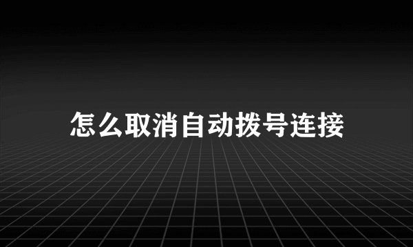 怎么取消自动拨号连接