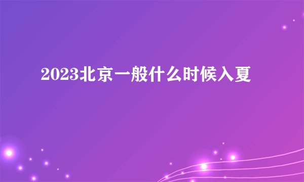 2023北京一般什么时候入夏