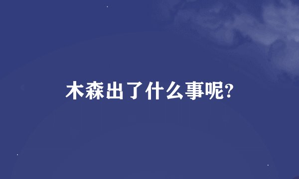 木森出了什么事呢?