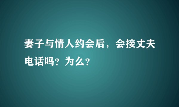 妻子与情人约会后，会接丈夫电话吗？为么？