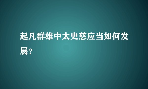 起凡群雄中太史慈应当如何发展？