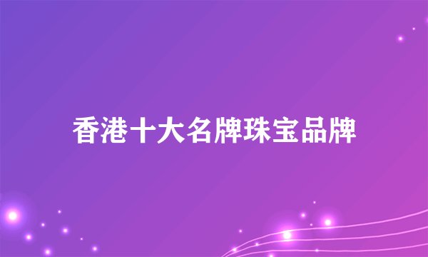 香港十大名牌珠宝品牌