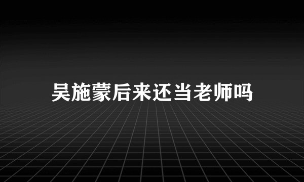 吴施蒙后来还当老师吗