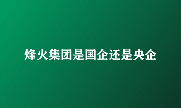 烽火集团是国企还是央企