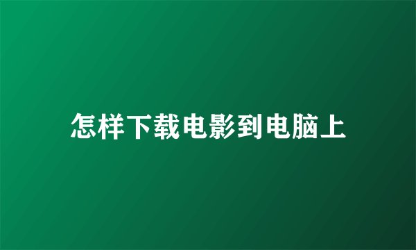 怎样下载电影到电脑上