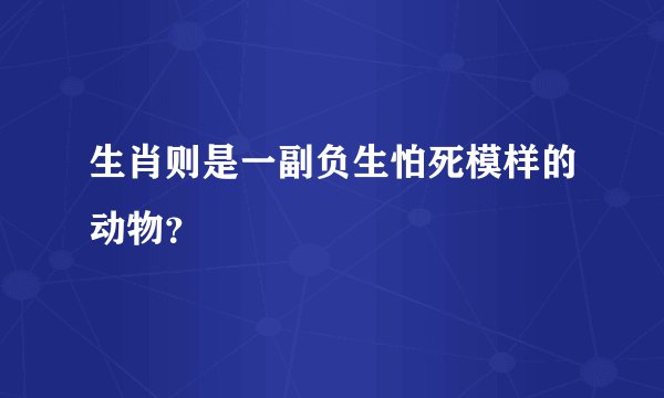 生肖则是一副负生怕死模样的动物？