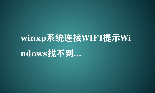 winxp系统连接WIFI提示Windows找不到证书来登录到网络如何解决
