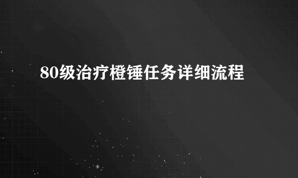 80级治疗橙锤任务详细流程