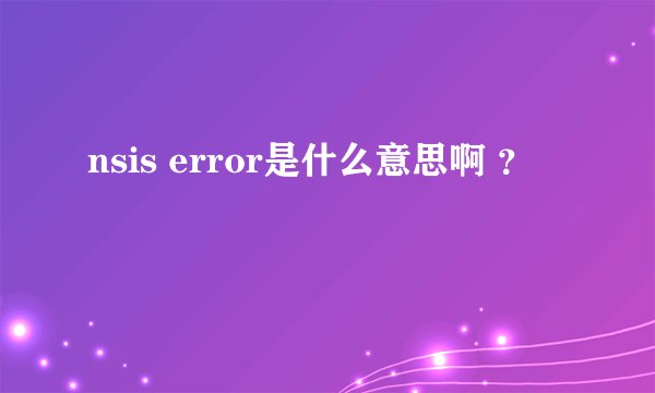 nsis error是什么意思啊 ？