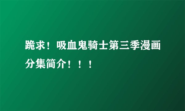 跪求！吸血鬼骑士第三季漫画分集简介！！！