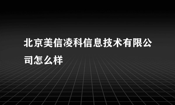 北京美信凌科信息技术有限公司怎么样