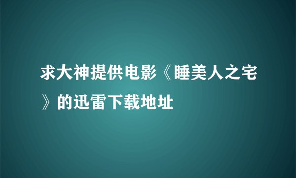 求大神提供电影《睡美人之宅》的迅雷下载地址