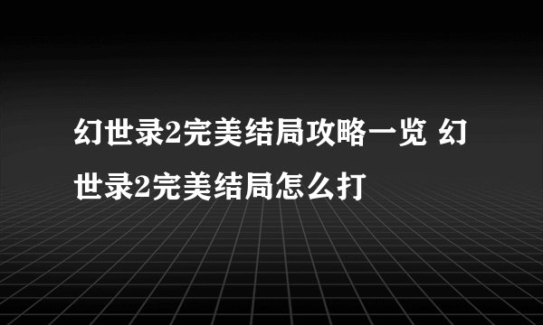 幻世录2完美结局攻略一览 幻世录2完美结局怎么打