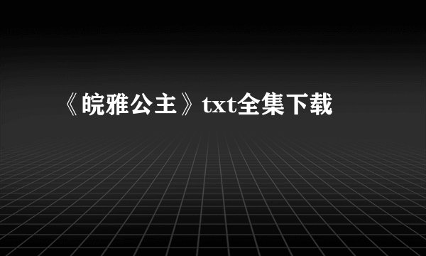 《皖雅公主》txt全集下载