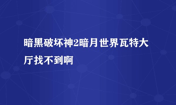 暗黑破坏神2暗月世界瓦特大厅找不到啊