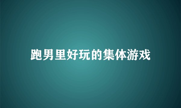跑男里好玩的集体游戏