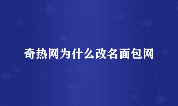奇热网为什么改名面包网