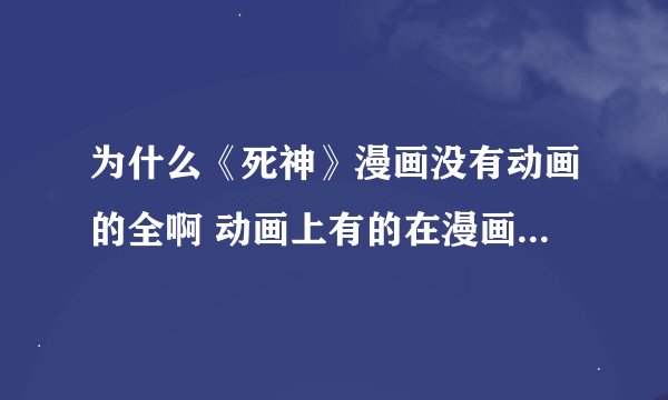 为什么《死神》漫画没有动画的全啊 动画上有的在漫画里都被删了呢？