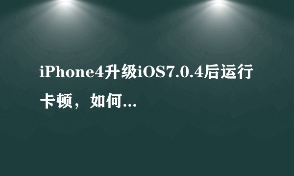 iPhone4升级iOS7.0.4后运行卡顿，如何通过设置优化？
