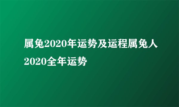 属兔2020年运势及运程属兔人2020全年运势