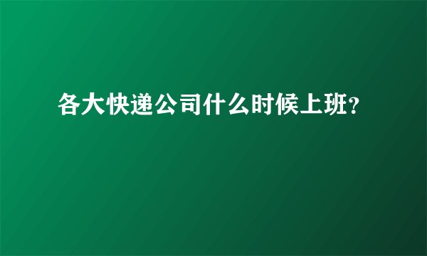 各大快递公司什么时候上班？