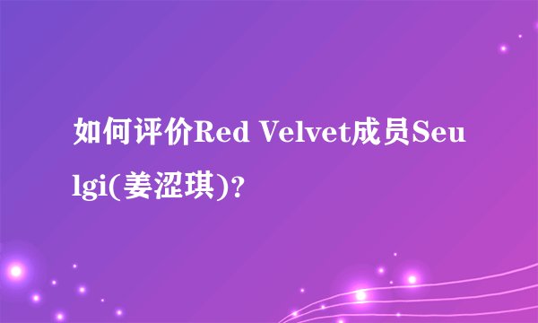 如何评价Red Velvet成员Seulgi(姜涩琪)？