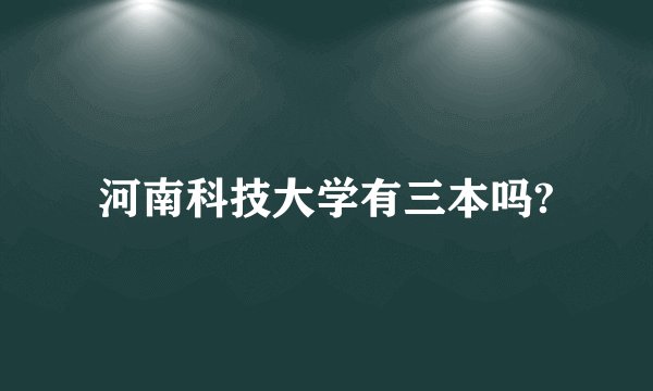 河南科技大学有三本吗?