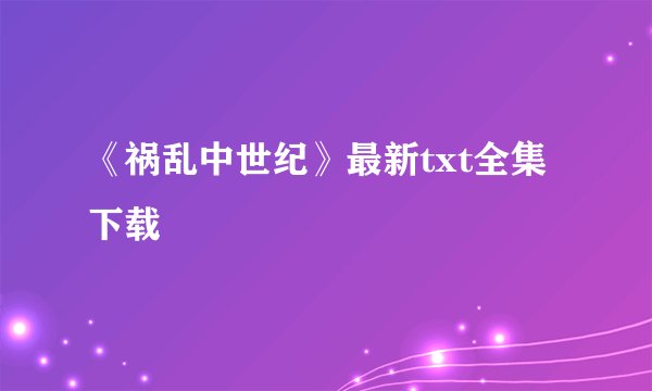 《祸乱中世纪》最新txt全集下载