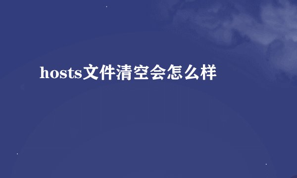 hosts文件清空会怎么样