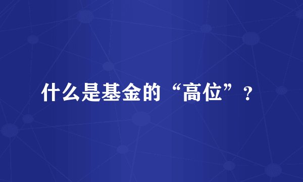 什么是基金的“高位”？