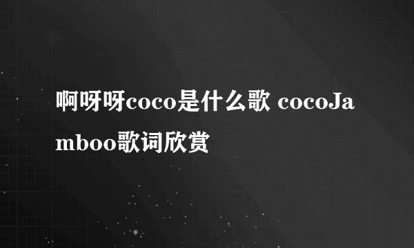 啊呀呀coco是什么歌 cocoJamboo歌词欣赏