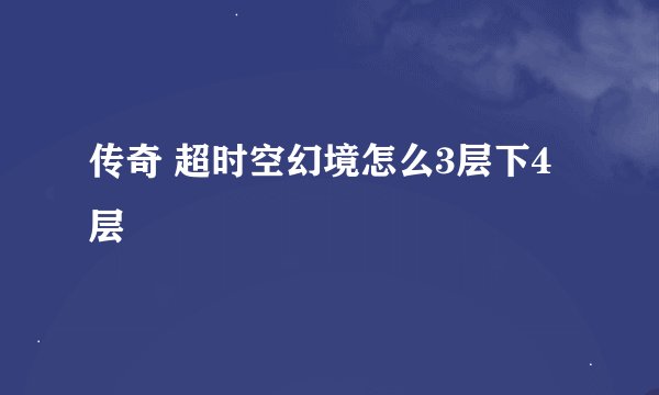 传奇 超时空幻境怎么3层下4层