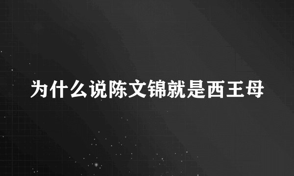 为什么说陈文锦就是西王母