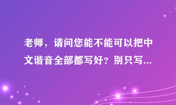 老师，请问您能不能可以把中文谐音全部都写好？别只写一段嘛！