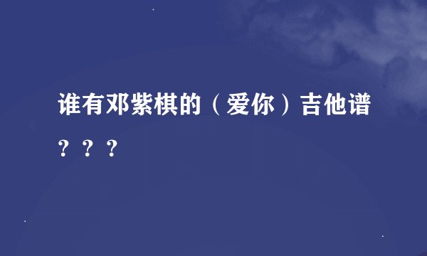 谁有邓紫棋的（爱你）吉他谱？？？