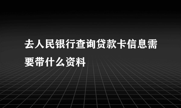 去人民银行查询贷款卡信息需要带什么资料