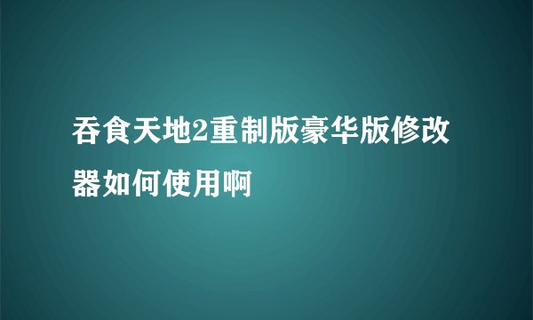 吞食天地2重制版豪华版修改器如何使用啊