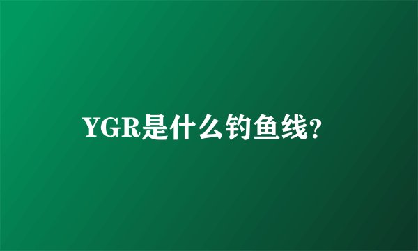 YGR是什么钓鱼线？