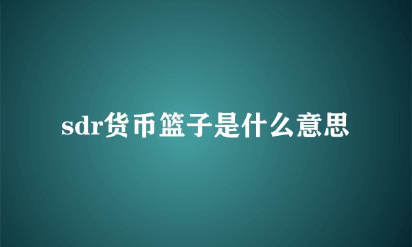 sdr货币篮子是什么意思