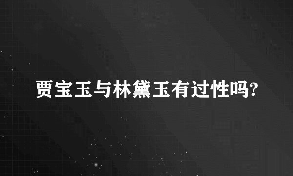 贾宝玉与林黛玉有过性吗?