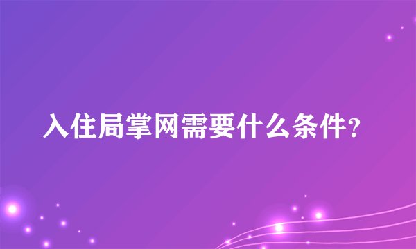 入住局掌网需要什么条件？