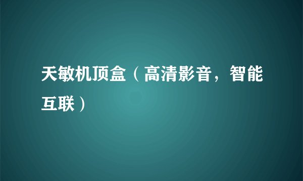 天敏机顶盒（高清影音，智能互联）